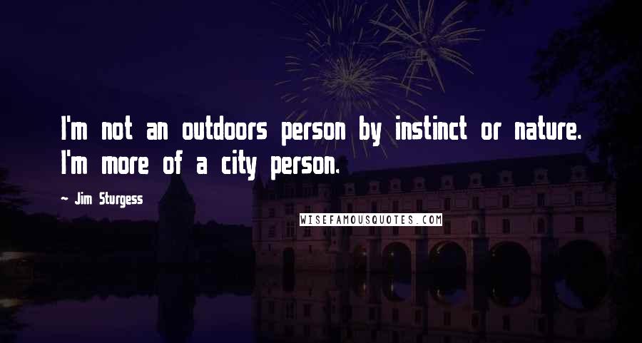 Jim Sturgess Quotes: I'm not an outdoors person by instinct or nature. I'm more of a city person.