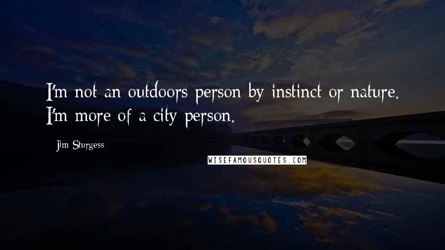 Jim Sturgess Quotes: I'm not an outdoors person by instinct or nature. I'm more of a city person.