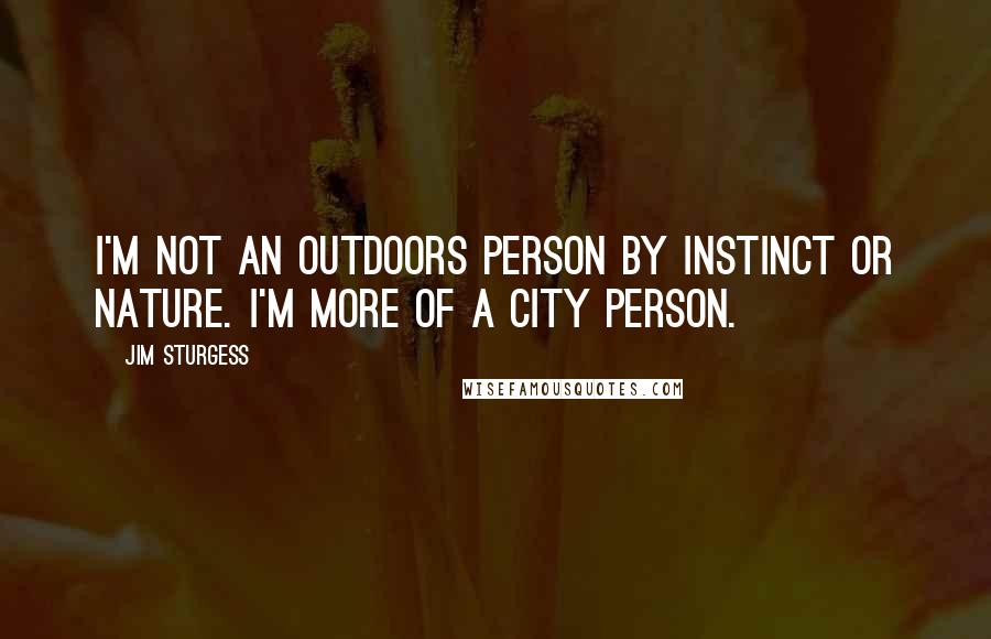 Jim Sturgess Quotes: I'm not an outdoors person by instinct or nature. I'm more of a city person.