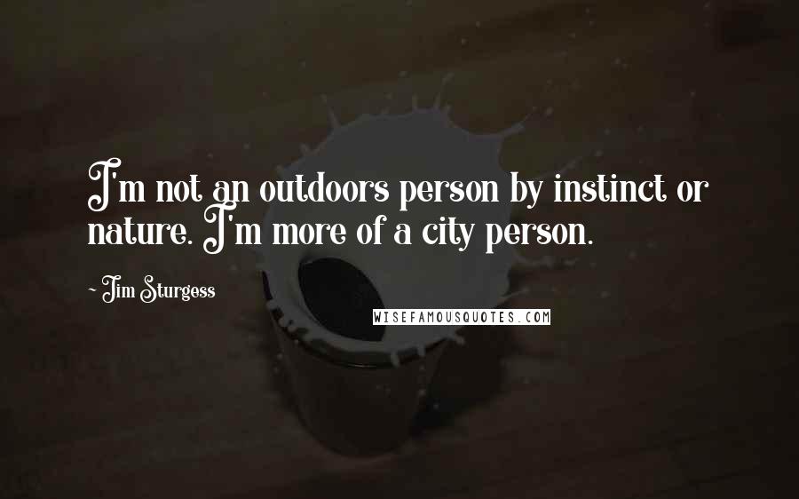 Jim Sturgess Quotes: I'm not an outdoors person by instinct or nature. I'm more of a city person.