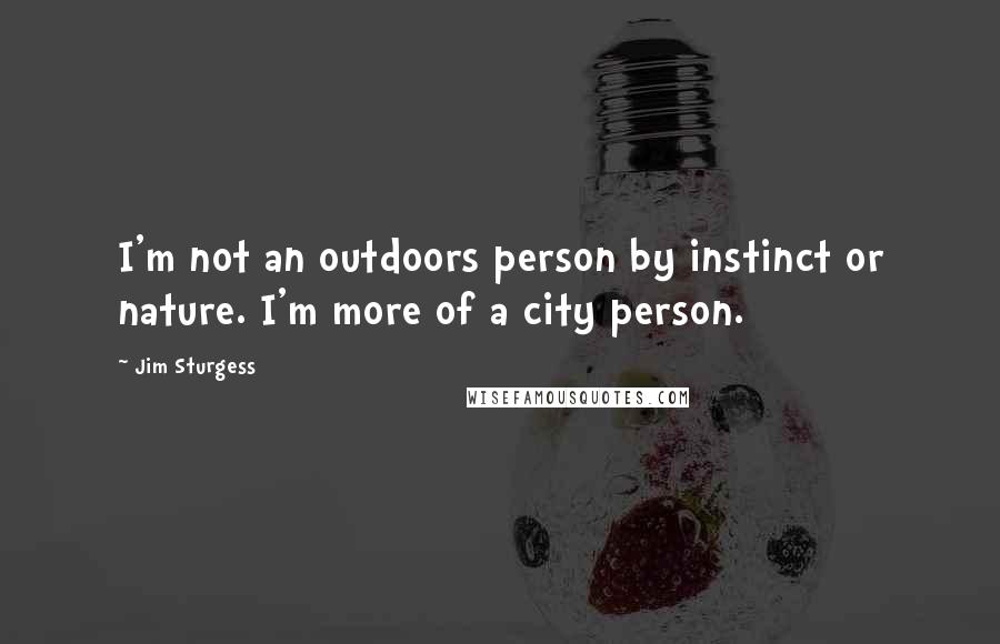 Jim Sturgess Quotes: I'm not an outdoors person by instinct or nature. I'm more of a city person.