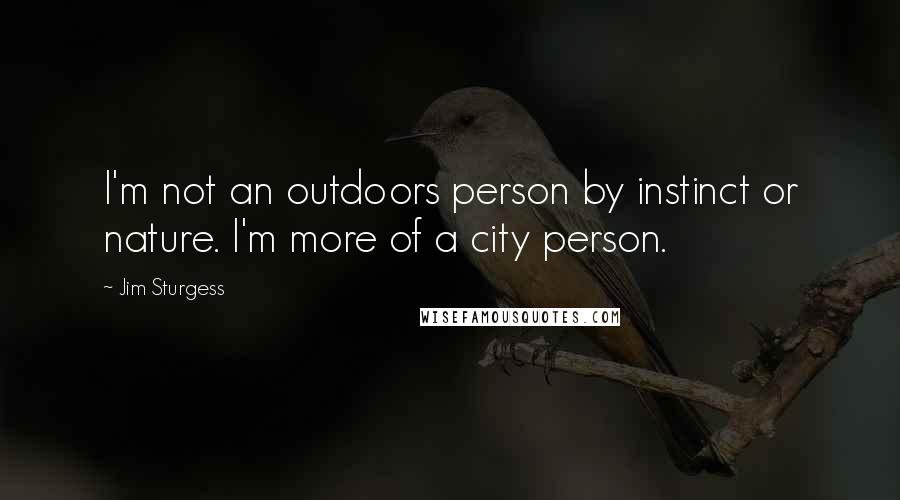 Jim Sturgess Quotes: I'm not an outdoors person by instinct or nature. I'm more of a city person.