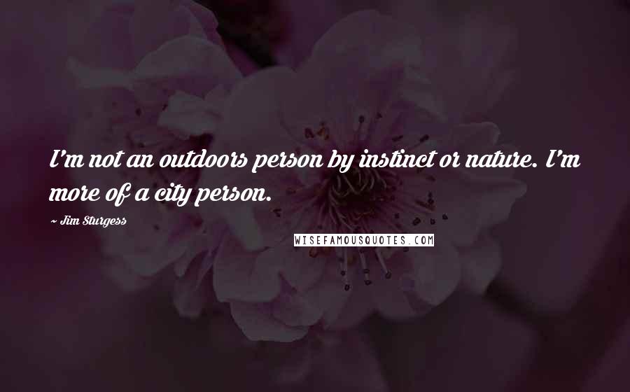 Jim Sturgess Quotes: I'm not an outdoors person by instinct or nature. I'm more of a city person.