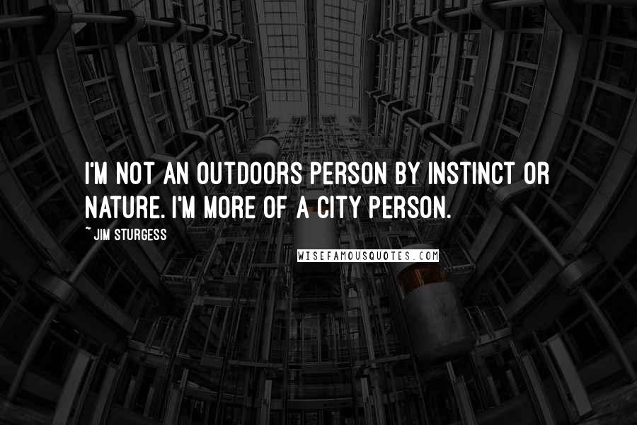 Jim Sturgess Quotes: I'm not an outdoors person by instinct or nature. I'm more of a city person.