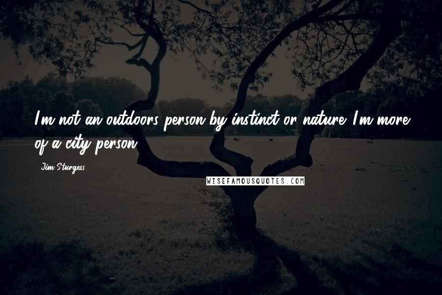 Jim Sturgess Quotes: I'm not an outdoors person by instinct or nature. I'm more of a city person.