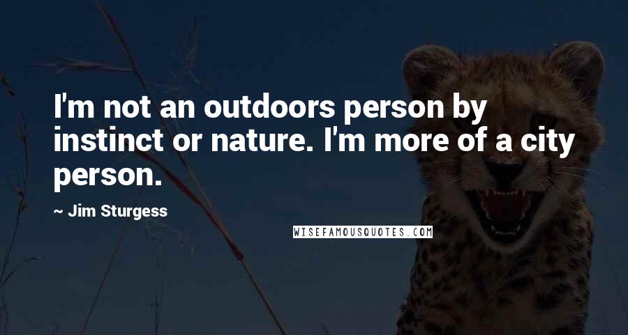 Jim Sturgess Quotes: I'm not an outdoors person by instinct or nature. I'm more of a city person.