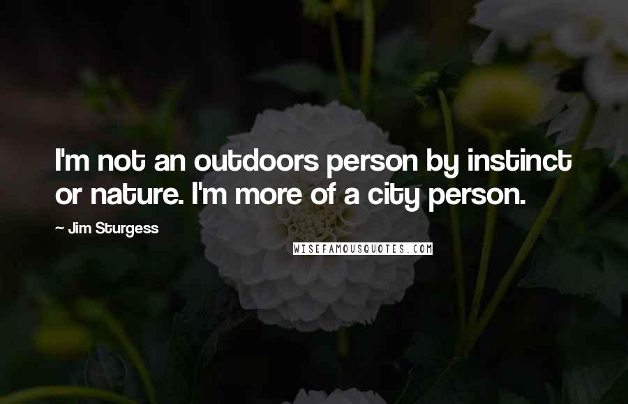 Jim Sturgess Quotes: I'm not an outdoors person by instinct or nature. I'm more of a city person.