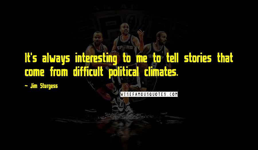 Jim Sturgess Quotes: It's always interesting to me to tell stories that come from difficult political climates.