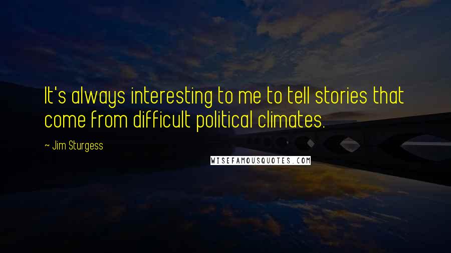 Jim Sturgess Quotes: It's always interesting to me to tell stories that come from difficult political climates.