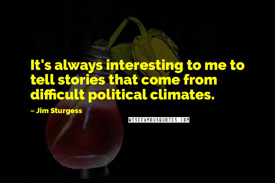 Jim Sturgess Quotes: It's always interesting to me to tell stories that come from difficult political climates.
