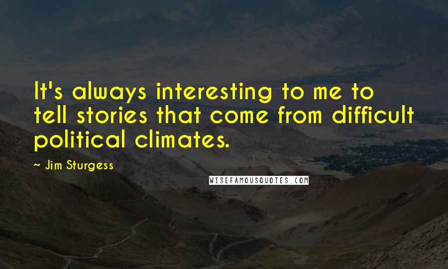 Jim Sturgess Quotes: It's always interesting to me to tell stories that come from difficult political climates.