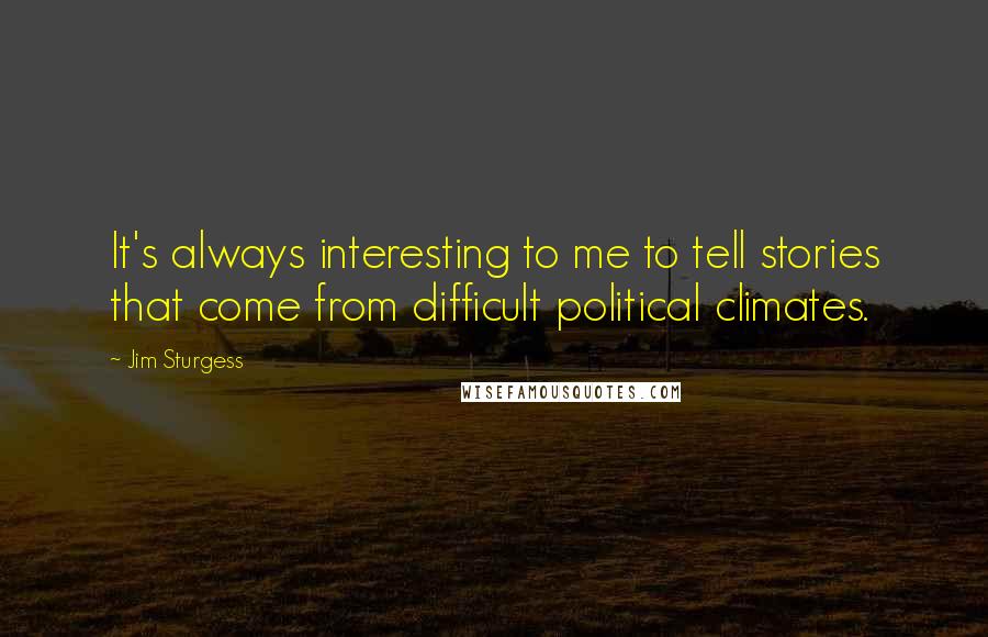 Jim Sturgess Quotes: It's always interesting to me to tell stories that come from difficult political climates.