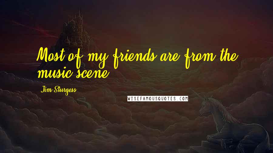 Jim Sturgess Quotes: Most of my friends are from the music scene.