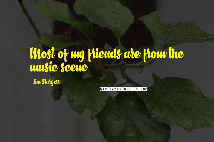 Jim Sturgess Quotes: Most of my friends are from the music scene.