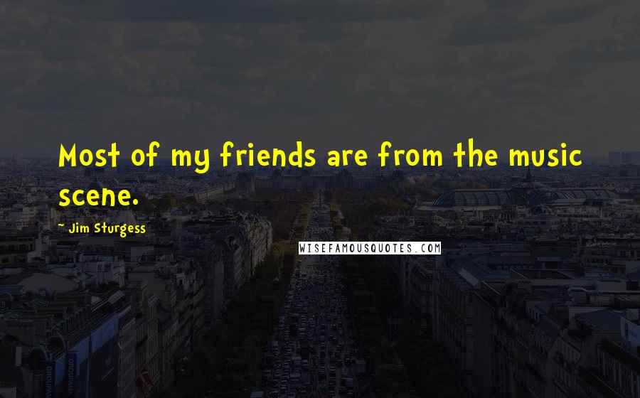 Jim Sturgess Quotes: Most of my friends are from the music scene.