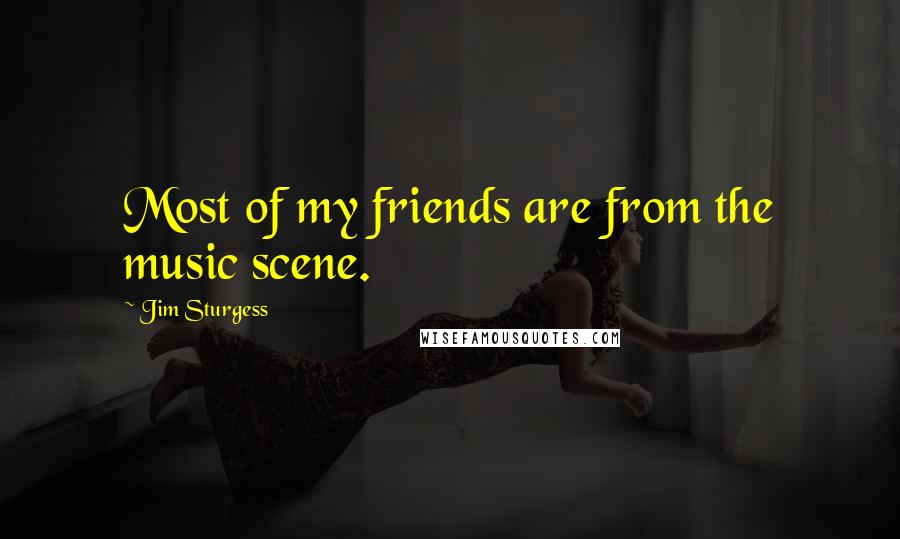 Jim Sturgess Quotes: Most of my friends are from the music scene.