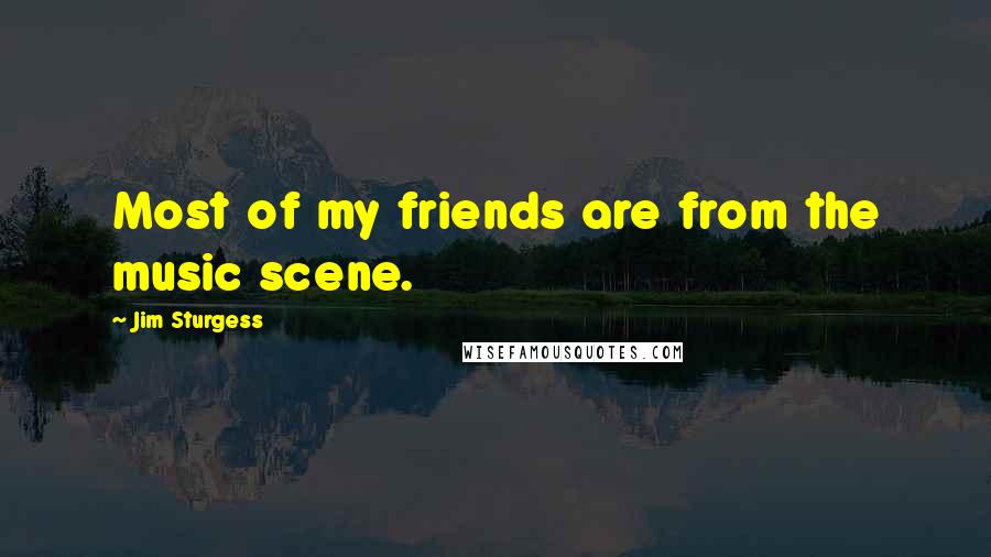 Jim Sturgess Quotes: Most of my friends are from the music scene.