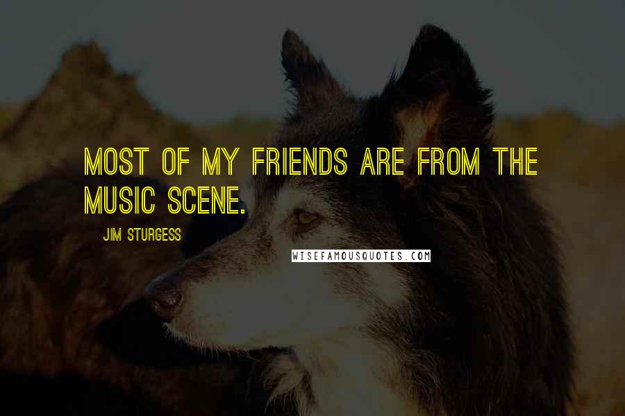 Jim Sturgess Quotes: Most of my friends are from the music scene.