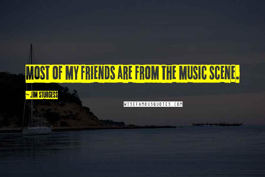 Jim Sturgess Quotes: Most of my friends are from the music scene.