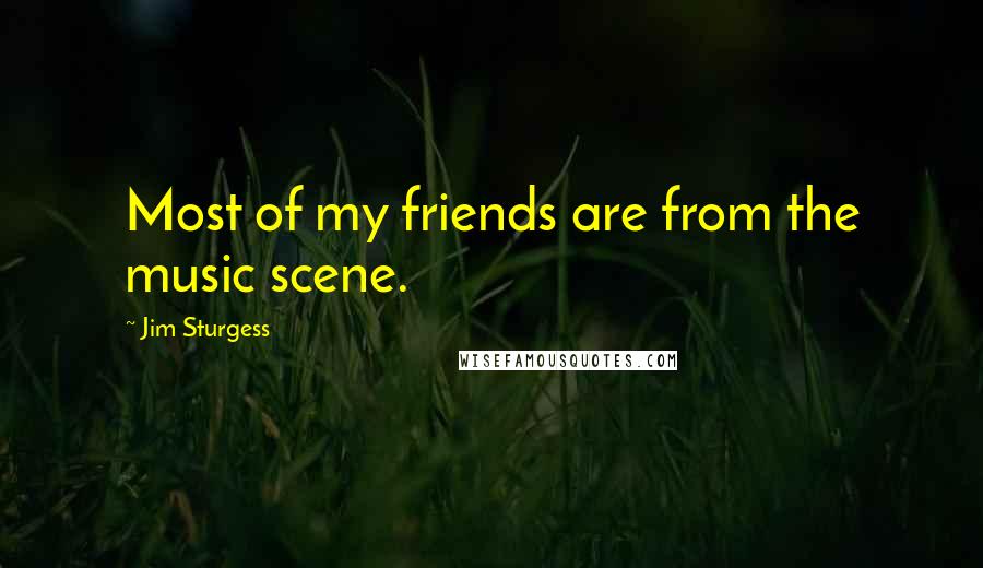 Jim Sturgess Quotes: Most of my friends are from the music scene.