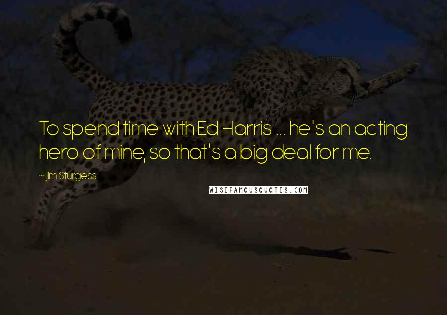 Jim Sturgess Quotes: To spend time with Ed Harris ... he's an acting hero of mine, so that's a big deal for me.