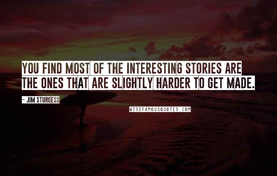 Jim Sturgess Quotes: You find most of the interesting stories are the ones that are slightly harder to get made.