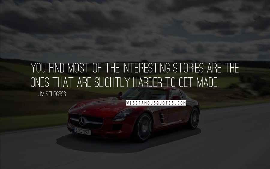 Jim Sturgess Quotes: You find most of the interesting stories are the ones that are slightly harder to get made.