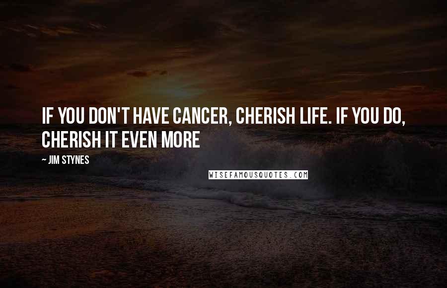 Jim Stynes Quotes: If you don't have cancer, cherish life. If you do, cherish it even more