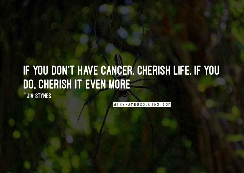 Jim Stynes Quotes: If you don't have cancer, cherish life. If you do, cherish it even more