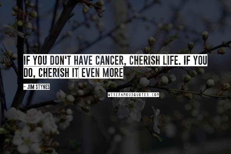 Jim Stynes Quotes: If you don't have cancer, cherish life. If you do, cherish it even more