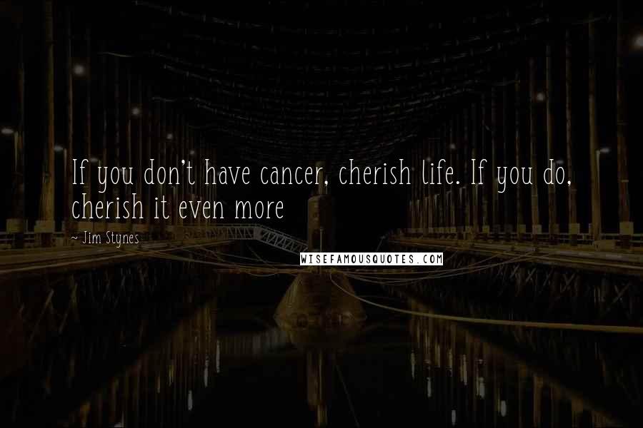 Jim Stynes Quotes: If you don't have cancer, cherish life. If you do, cherish it even more