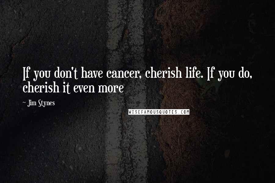 Jim Stynes Quotes: If you don't have cancer, cherish life. If you do, cherish it even more