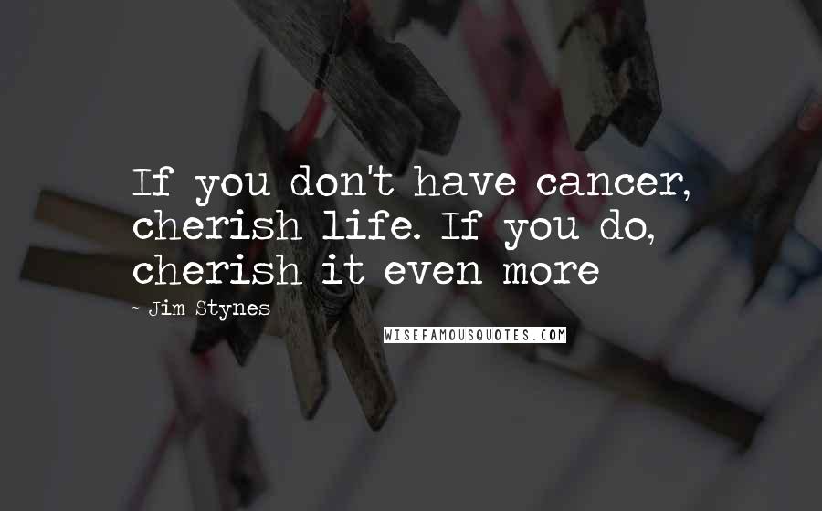 Jim Stynes Quotes: If you don't have cancer, cherish life. If you do, cherish it even more