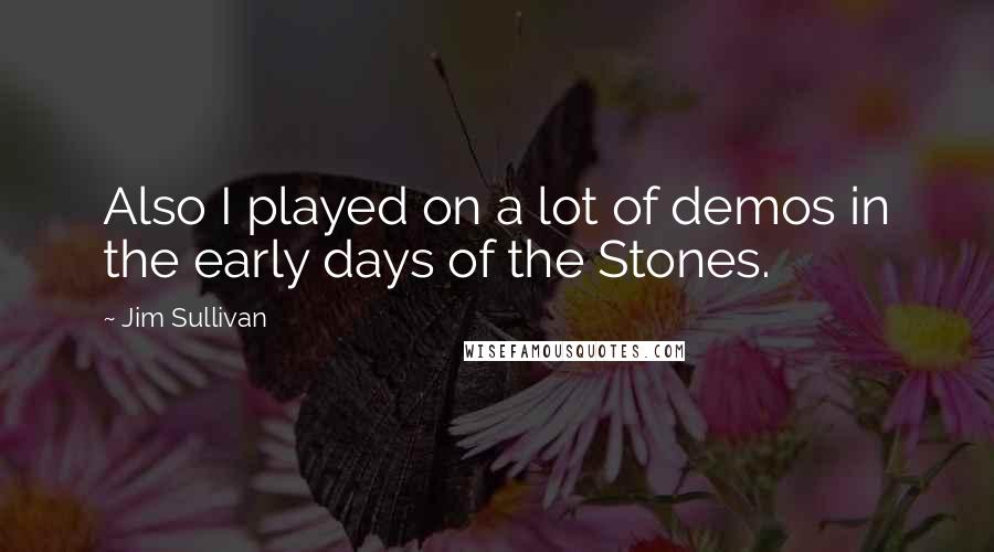 Jim Sullivan Quotes: Also I played on a lot of demos in the early days of the Stones.