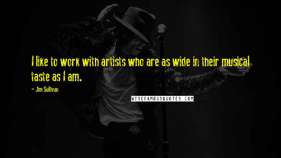 Jim Sullivan Quotes: I like to work with artists who are as wide in their musical taste as I am.