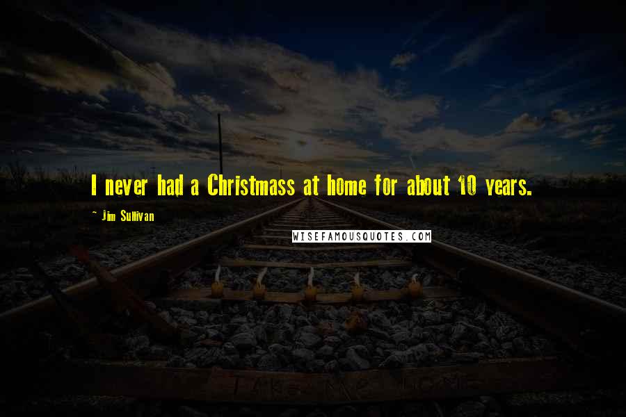 Jim Sullivan Quotes: I never had a Christmass at home for about 10 years.