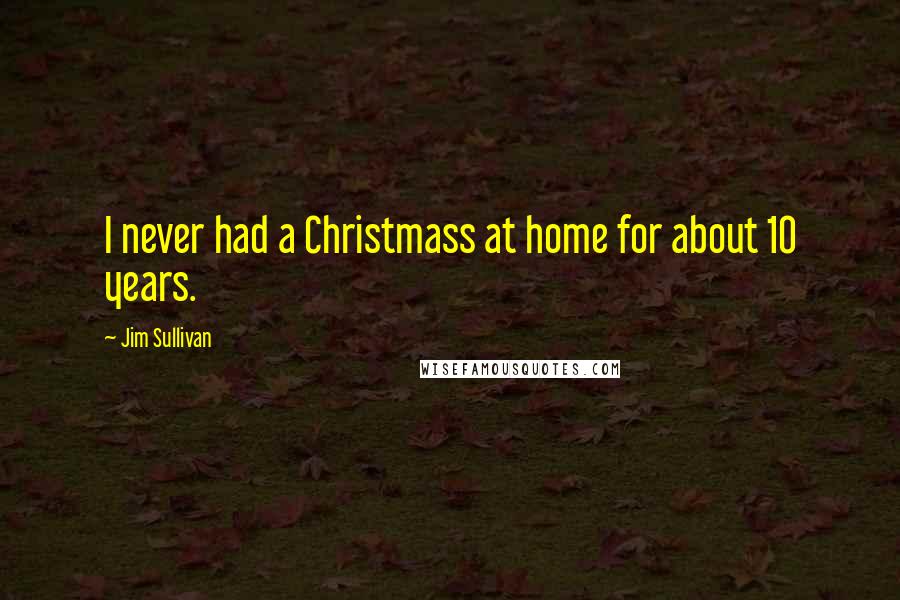 Jim Sullivan Quotes: I never had a Christmass at home for about 10 years.