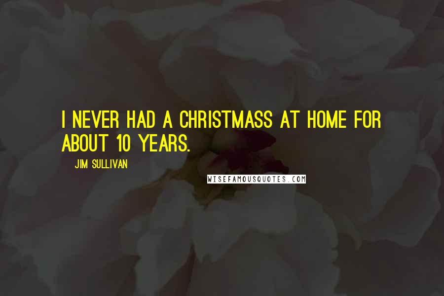 Jim Sullivan Quotes: I never had a Christmass at home for about 10 years.
