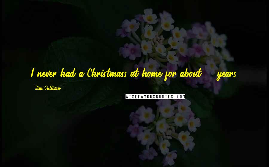 Jim Sullivan Quotes: I never had a Christmass at home for about 10 years.