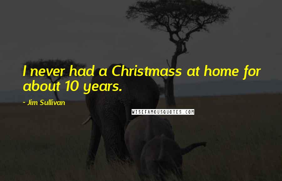 Jim Sullivan Quotes: I never had a Christmass at home for about 10 years.
