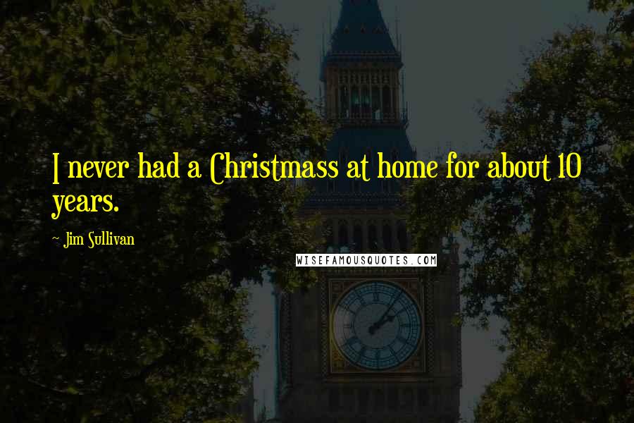 Jim Sullivan Quotes: I never had a Christmass at home for about 10 years.