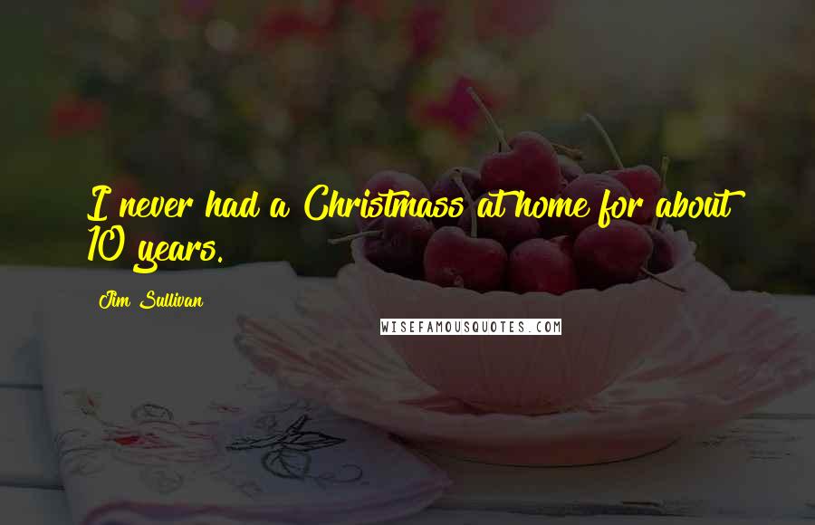 Jim Sullivan Quotes: I never had a Christmass at home for about 10 years.