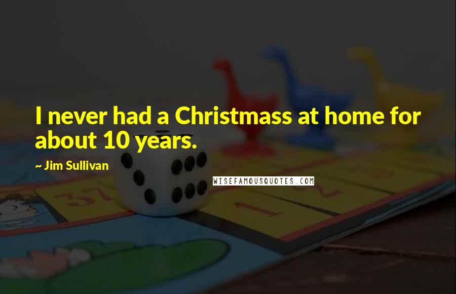 Jim Sullivan Quotes: I never had a Christmass at home for about 10 years.
