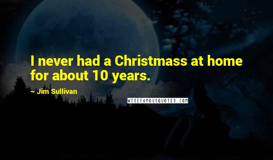 Jim Sullivan Quotes: I never had a Christmass at home for about 10 years.