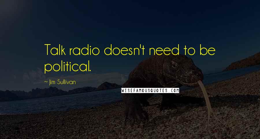 Jim Sullivan Quotes: Talk radio doesn't need to be political.