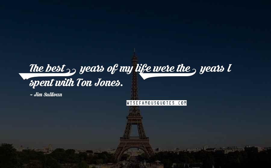 Jim Sullivan Quotes: The best 45 years of my life were the 5 years I spent with Ton Jones.