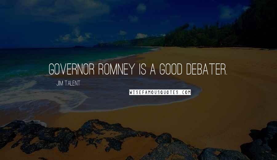 Jim Talent Quotes: Governor Romney is a good debater.