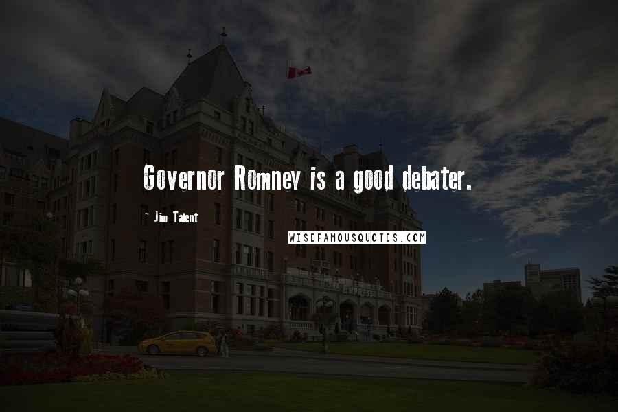 Jim Talent Quotes: Governor Romney is a good debater.