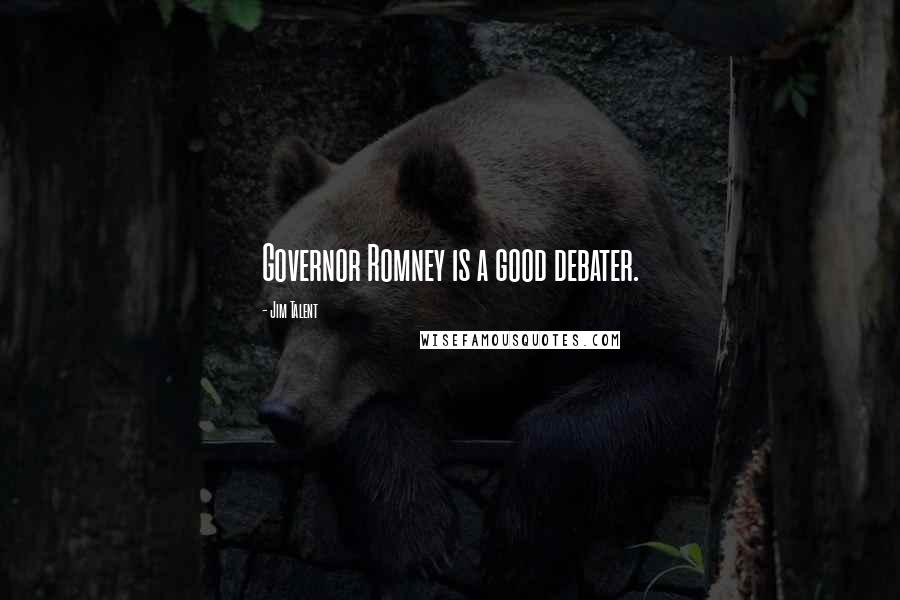 Jim Talent Quotes: Governor Romney is a good debater.