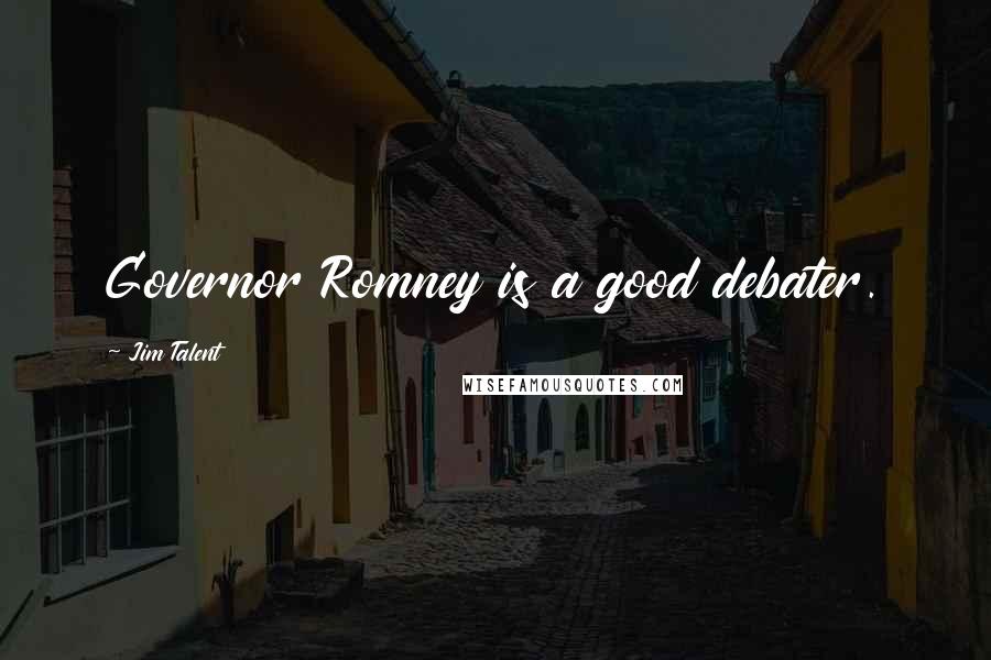 Jim Talent Quotes: Governor Romney is a good debater.